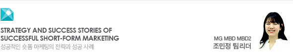 Strategy and success stories of successful short-form marketing 성공적인 숏폼 마케팅의 전략과 성공 사례 MG MBD MBD2 조민정 팀리더