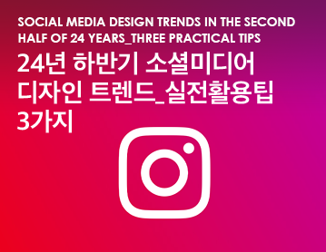 Social media design trends in the second half of 24 years_Three practical tips 24년 하반기 소셜미디어 디자인 트렌드_실전활용팁 3가지