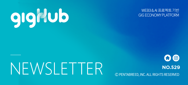 gigHub NEWSLETTER WEB3 & AI 프로젝트 기반 GIG ECONOMY PLATFORM NO.529 ⓒ PENTABREED, INC. ALL RIGHTS RESERVED