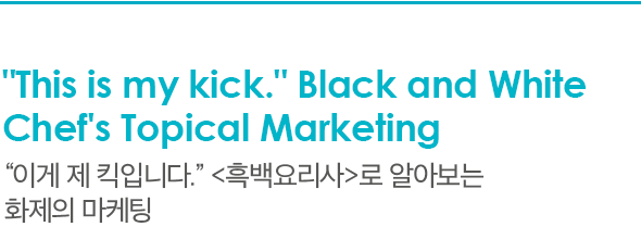'This is my kick.'' Black and White Chef's Topical Marketing '이게 제 킥입니다.' 흑백요리사로 알아보는 화제의 마케팅