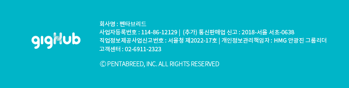 gigHub 회사명 : 펜타브리드, 사업자등록번호 : 114-86-12129 |  (추가) 통신판매업 신고 : 2018-서울 서초-0638, 직업정보제공사업신고번호 : 서울청 제2022-17호 | 개인정보관리책임자 : HMG 안광진 그룹리더, 고객센터 : 02-6911-2323, ⓒ PENTABREED, INC. ALL RIGHTS RESERVED