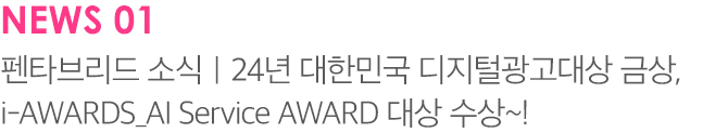 NEWS 01 펜타브리드 소식 24년 대한민국 디지털광고대상 금상, i-AWARDS_AI Service AWARD 대상 수상~!