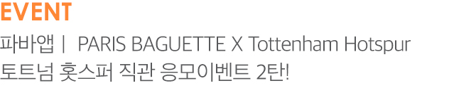 EVENT 01 파바앱 | PARIS BAGUETTE X Tottenhanm Hotspur 토트넘 홋스퍼 직관 응모이벤트 2탄!