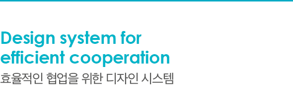 Design system for efficient cooperation 효율적인 협업을 위한 디자인 시스템