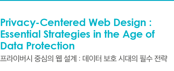 Privacy-Centered Web Design : Essential Strategies in the Age of Data Protection 프라이버시 중심의 웹 설계 : 데이터 보호 시대의 필수 전략