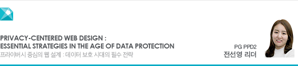 Privacy-Centered Web Design : Essential Strategies in the Age of Data Protection 프라이버시 중심의 웹 설계 : 데이터 보호 시대의 필수 전략 PG PPD2 전선영 리더