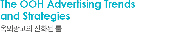 The OOH Advertising Trends and Strategies 옥외광고의 진화된 룰