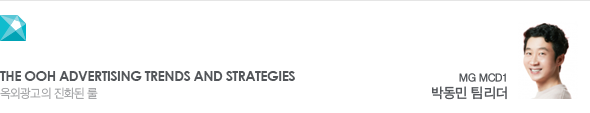 The OOH Advertising Trends and Strategies 옥외광고의 진화된 룰 MG MCD1 박동민 팀리더