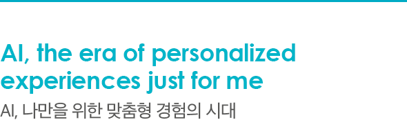 AI, the era of personalized experiences just for me AI, 나만을 위한 맞춤형 경험의 시대