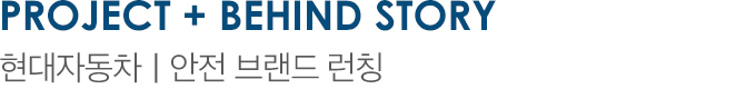 Project + BEHIND STORY 현대자동차 | 안전 브랜드 런칭