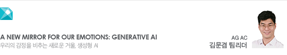 A New Mirror for Our Emotions: Generative AI 우리의 감정을 비추는 새로운 거울, 생성형 AI AG AC 김문겸 팀리더